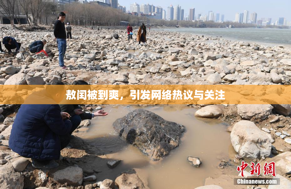 敖闰被到爽，引发网络热议与关注
