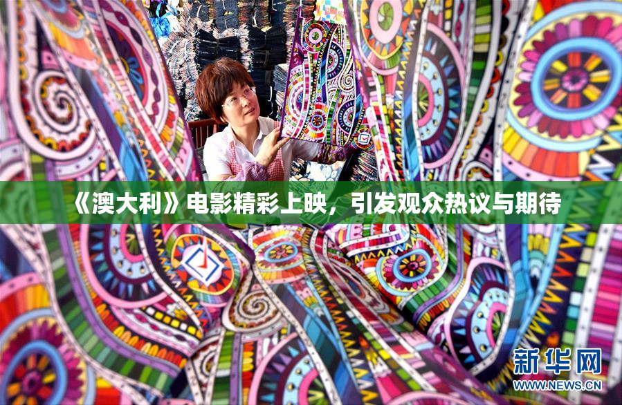 《澳大利》电影精彩上映，引发观众热议与期待