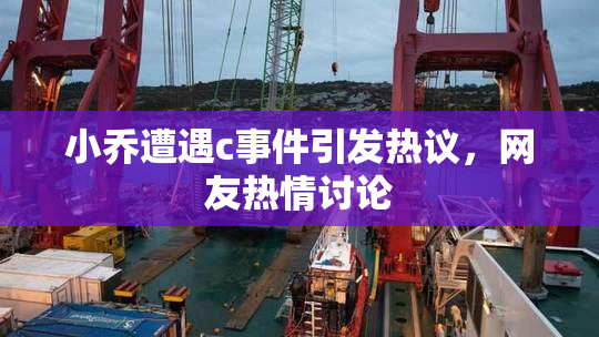 小乔遭遇c事件引发热议，网友热情讨论