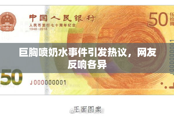巨胸喷奶水事件引发热议，网友反响各异