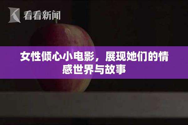 女性倾心小电影，展现她们的情感世界与故事
