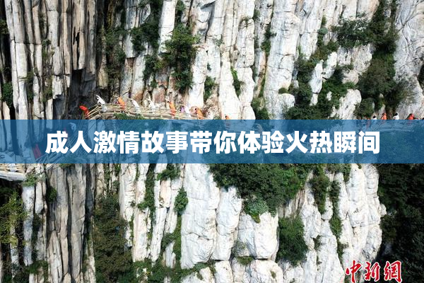 成人激情故事带你体验火热瞬间