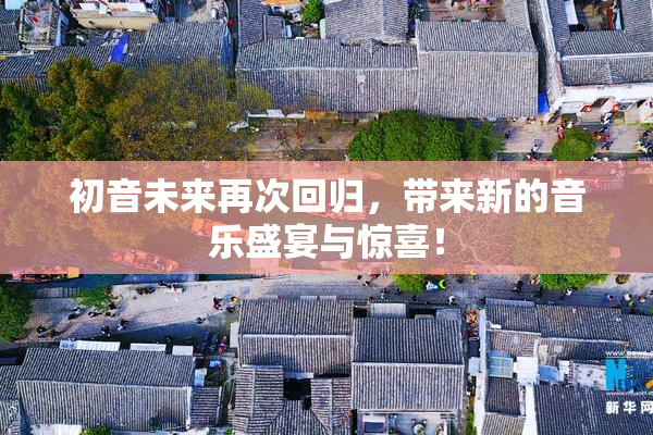 初音未来再次回归，带来新的音乐盛宴与惊喜！