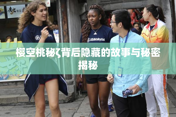 樱空桃秘ζ背后隐藏的故事与秘密揭秘