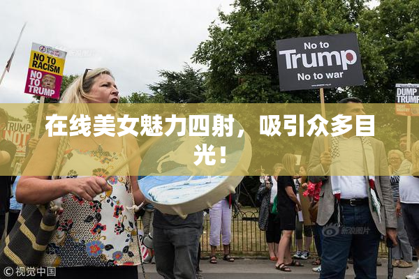 在线美女魅力四射，吸引众多目光！