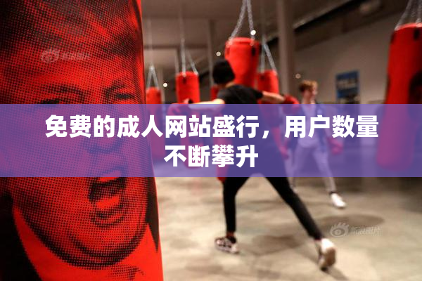 免费的成人网站盛行，用户数量不断攀升