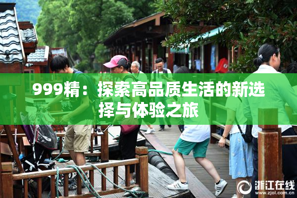 999精：探索高品质生活的新选择与体验之旅