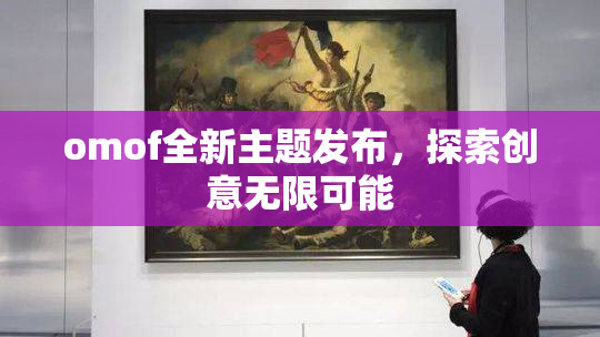 omof全新主题发布，探索创意无限可能