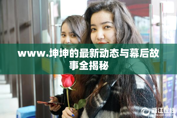 www.坤坤的最新动态与幕后故事全揭秘