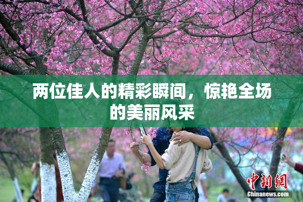两位佳人的精彩瞬间，惊艳全场的美丽风采