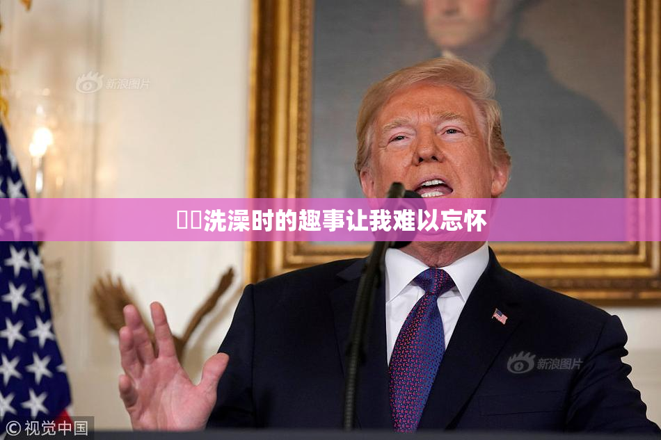 妺妺洗澡时的趣事让我难以忘怀