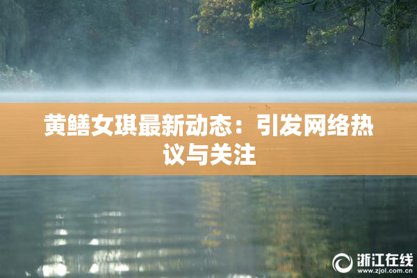 黄鳝女琪最新动态：引发网络热议与关注