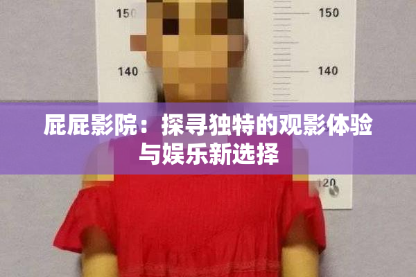 屁屁影院：探寻独特的观影体验与娱乐新选择