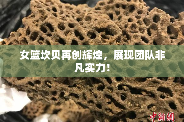 女篮坎贝再创辉煌，展现团队非凡实力！