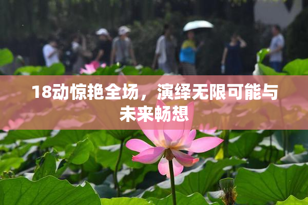 18动惊艳全场，演绎无限可能与未来畅想
