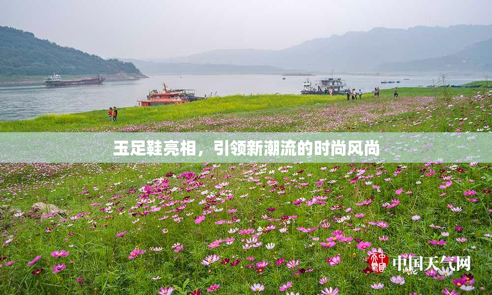 玉足鞋亮相，引领新潮流的时尚风尚