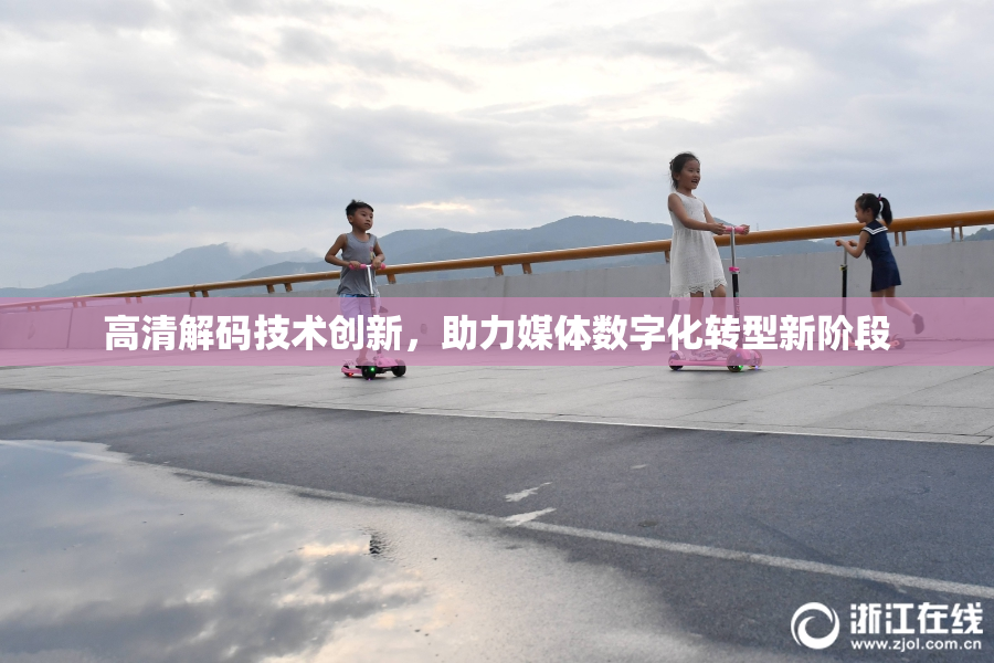 高清解码技术创新，助力媒体数字化转型新阶段