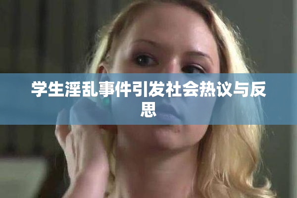 学生淫乱事件引发社会热议与反思
