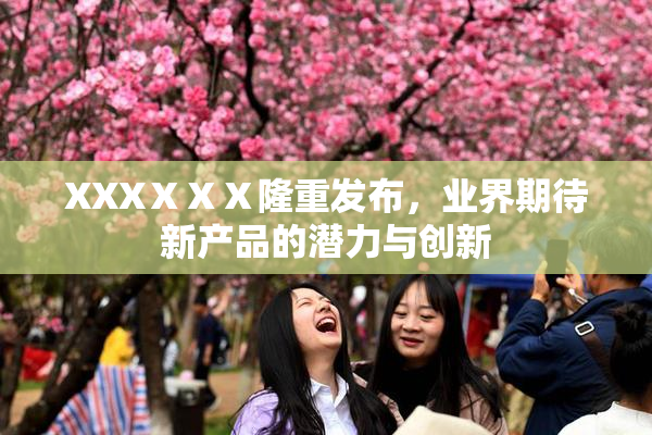 XXXⅩⅩⅩ隆重发布，业界期待新产品的潜力与创新