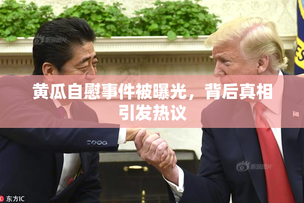 黄瓜自慰事件被曝光，背后真相引发热议