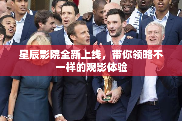 星辰影院全新上线，带你领略不一样的观影体验