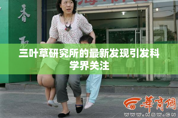 三叶草研究所的最新发现引发科学界关注