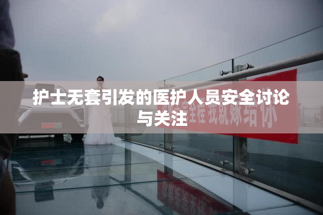 护士无套引发的医护人员安全讨论与关注