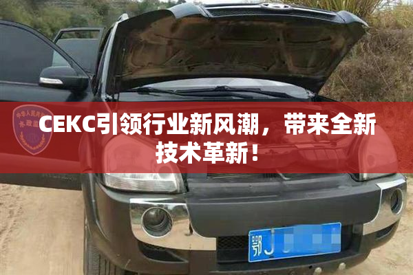 CEKC引领行业新风潮，带来全新技术革新！
