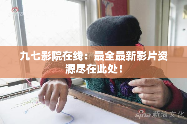 九七影院在线：最全最新影片资源尽在此处！