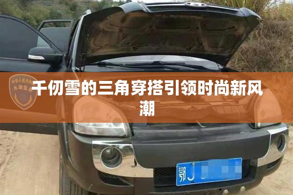 千仞雪的三角穿搭引领时尚新风潮