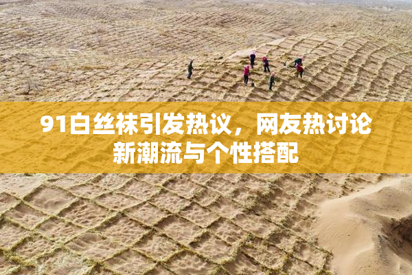 91白丝袜引发热议，网友热讨论新潮流与个性搭配