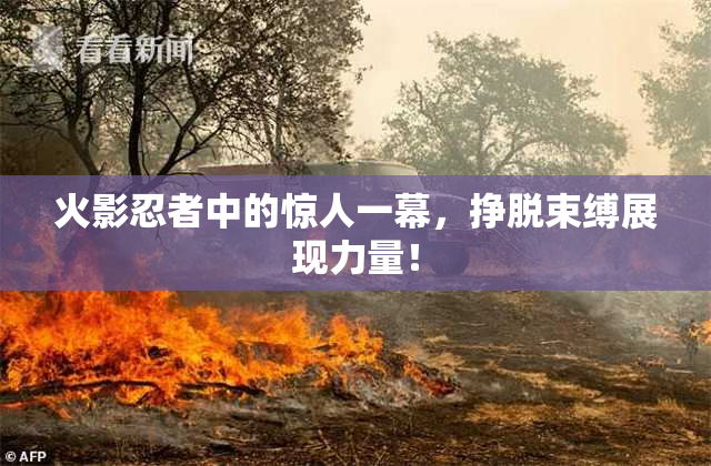 火影忍者中的惊人一幕，挣脱束缚展现力量！
