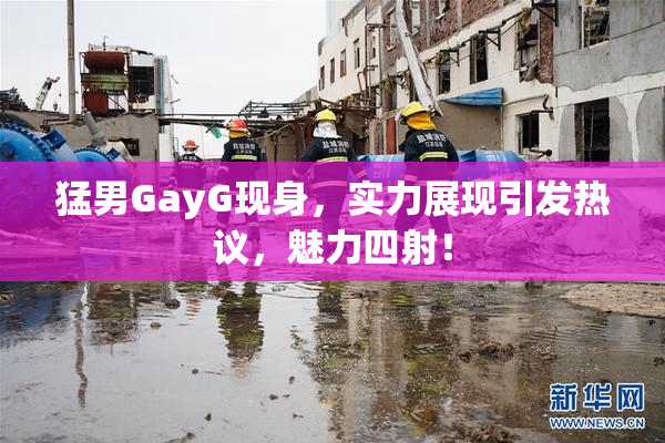 猛男GayG现身，实力展现引发热议，魅力四射！