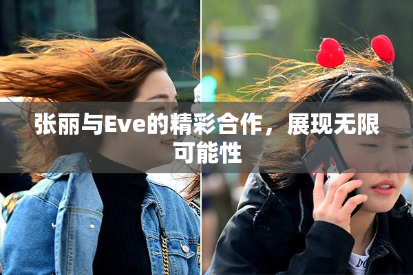 张丽与Eve的精彩合作，展现无限可能性