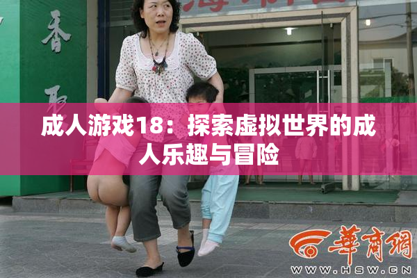 成人游戏18：探索虚拟世界的成人乐趣与冒险