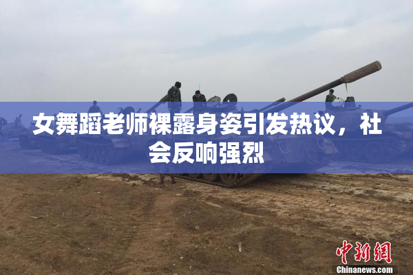 女舞蹈老师裸露身姿引发热议，社会反响强烈