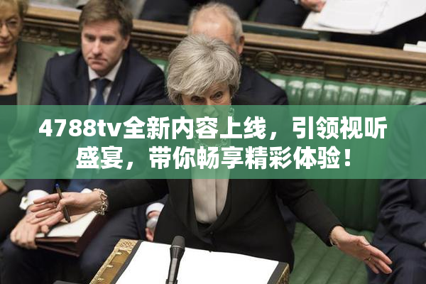 4788tv全新内容上线，引领视听盛宴，带你畅享精彩体验！