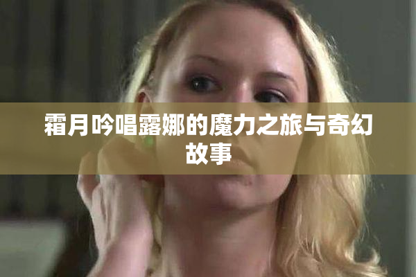 霜月吟唱露娜的魔力之旅与奇幻故事