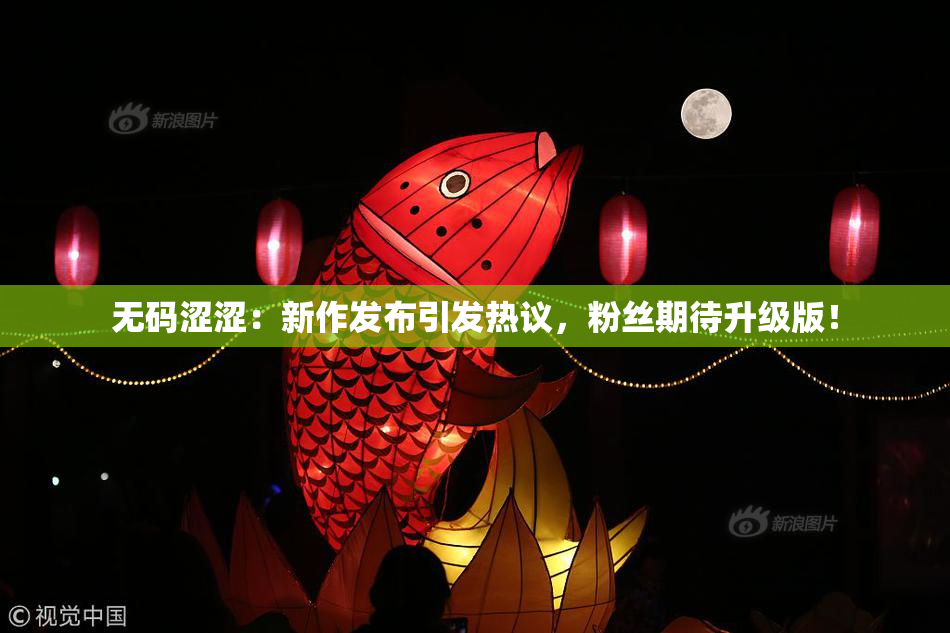 无码涩涩：新作发布引发热议，粉丝期待升级版！