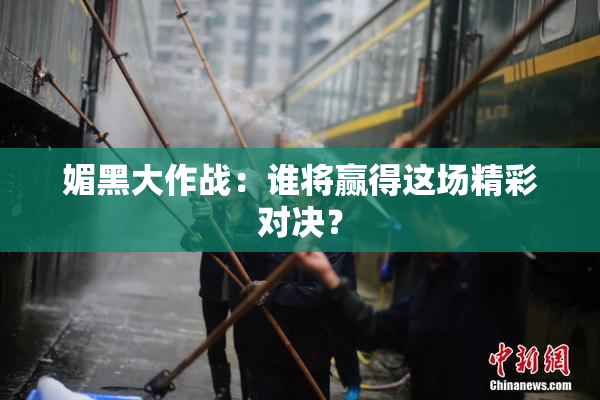 媚黑大作战：谁将赢得这场精彩对决？