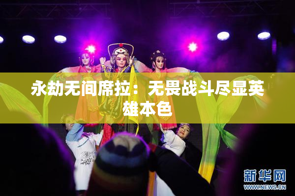 永劫无间席拉：无畏战斗尽显英雄本色