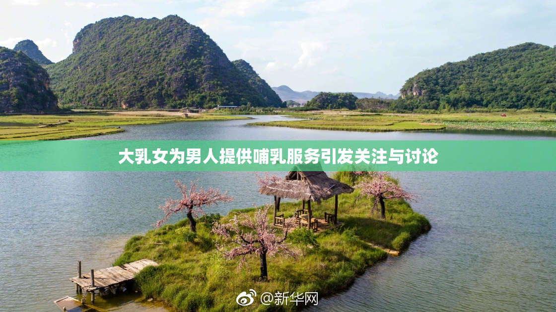 大乳女为男人提供哺乳服务引发关注与讨论