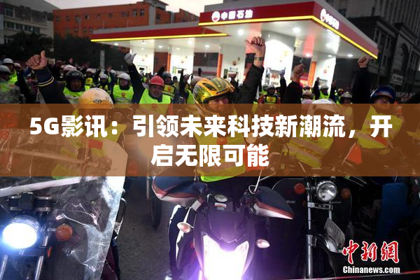 5G影讯：引领未来科技新潮流，开启无限可能