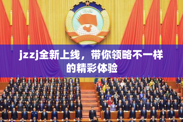 jzzj全新上线，带你领略不一样的精彩体验