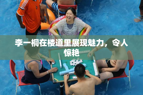 李一桐在楼道里展现魅力，令人惊艳