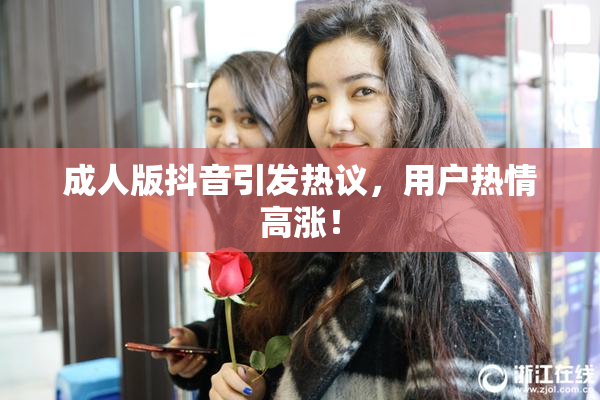 成人版抖音引发热议，用户热情高涨！