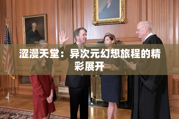 涩漫天堂：异次元幻想旅程的精彩展开