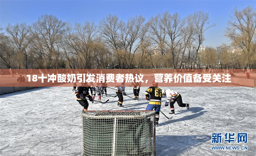 18十冲酸奶引发消费者热议，营养价值备受关注