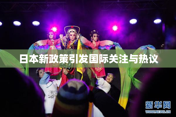 日本新政策引发国际关注与热议