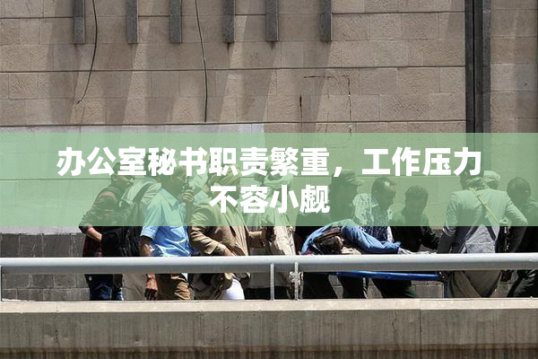 办公室秘书职责繁重，工作压力不容小觑